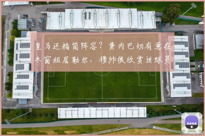 皇马还精简阵容？费内巴切有意在冬窗租居勒尔，穆帅很欣赏该球员