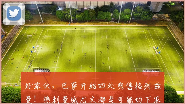 好家伙，巴萨开始四处兜售格列兹曼！热刺曼城尤文都是可能的下家