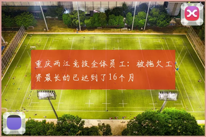 重庆两江竞技全体员工：被拖欠工资最长的已达到了16个月