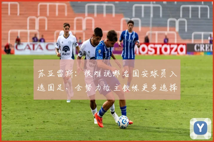 苏亚雷斯：很难说哪名国安球员入选国足，会努力给主教练更多选择