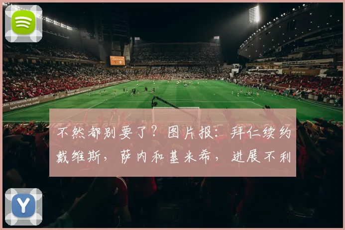 不然都别要了？图片报：拜仁续约戴维斯，萨内和基米希，进展不利