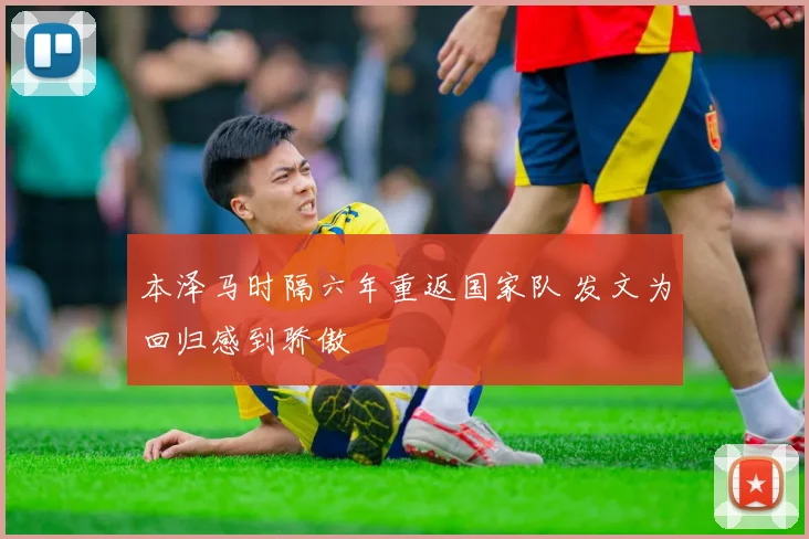 本泽马时隔六年重返国家队 发文为回归感到骄傲