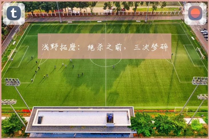 浅野拓磨：绝杀之前，三次梦碎