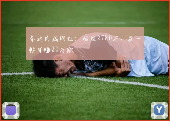 齐达内成网红：粉丝2780万，发一帖可赚20万欧