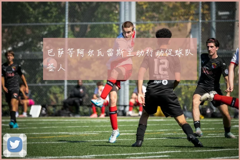 巴萨等阿尔瓦雷斯主动行动促球队签人