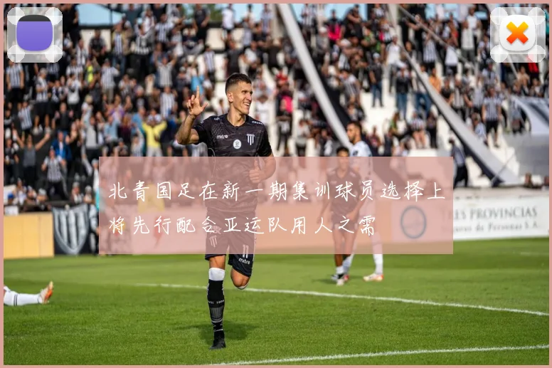 北青国足在新一期集训球员选择上将先行配合亚运队用人之需