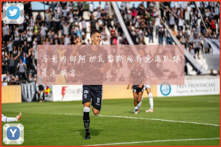 马竞内部阿尔瓦雷斯或有意离队球员未明言