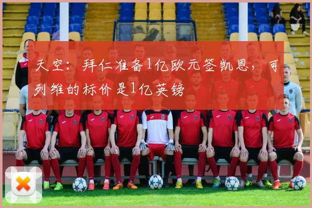 天空：拜仁准备1亿欧元签凯恩，可列维的标价是1亿英镑