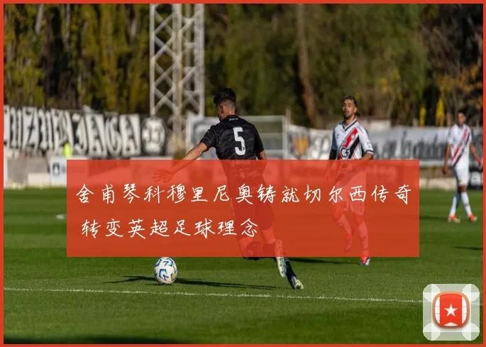 舍甫琴科穆里尼奥铸就切尔西传奇 转变英超足球理念