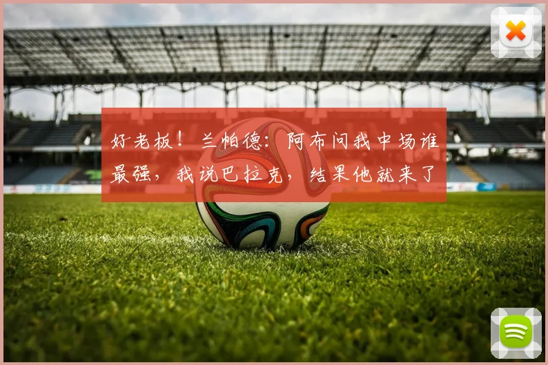 好老板！兰帕德：阿布问我中场谁最强，我说巴拉克，结果他就来了