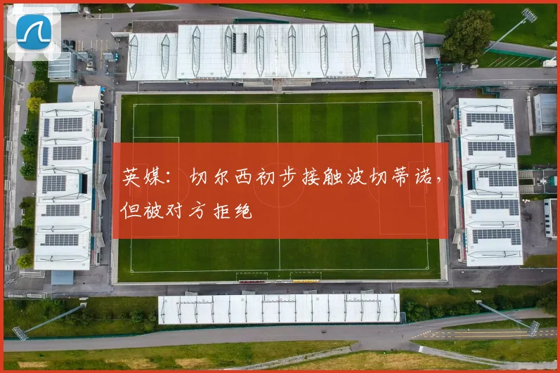 英媒：切尔西初步接触波切蒂诺，但被对方拒绝