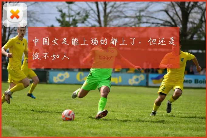 中国女足能上场的都上了，但还是技不如人