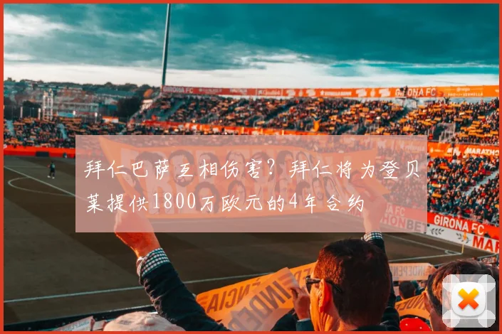拜仁巴萨互相伤害？拜仁将为登贝莱提供1800万欧元的4年合约