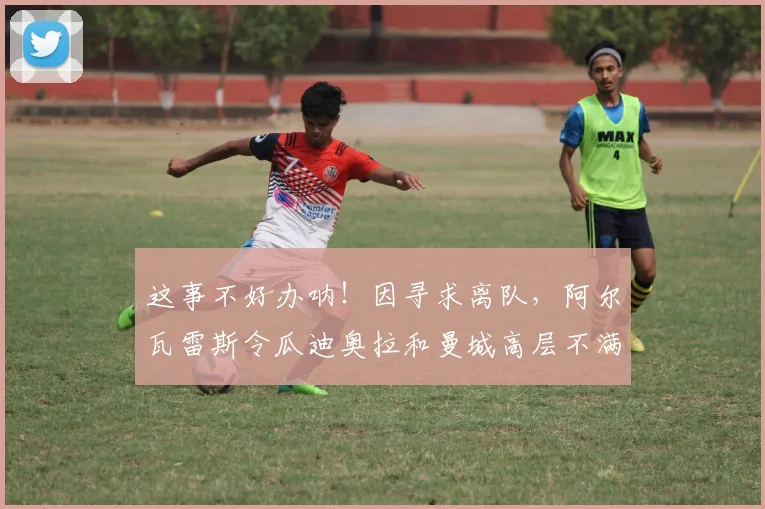 这事不好办呐！因寻求离队，阿尔瓦雷斯令瓜迪奥拉和曼城高层不满