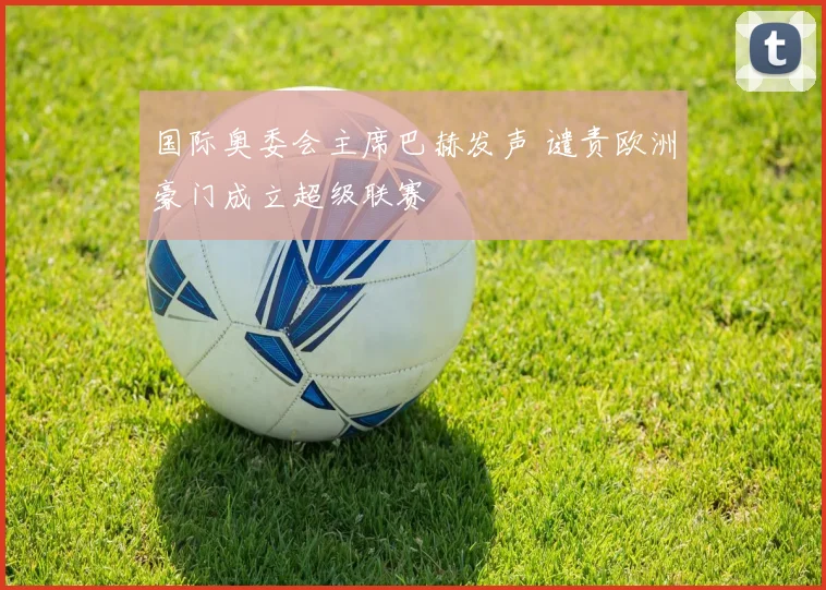 国际奥委会主席巴赫发声 谴责欧洲豪门成立超级联赛