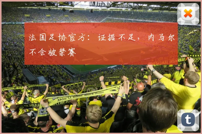 法国足协官方：证据不足，内马尔不会被禁赛